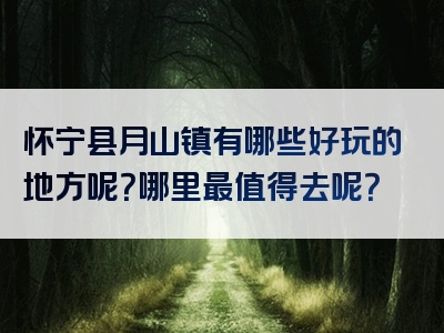 怀宁县月山镇有哪些好玩的地方呢？哪里最值得去呢？