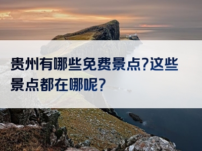 贵州有哪些免费景点？这些景点都在哪呢？