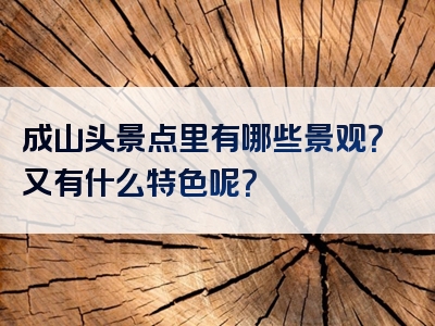 成山头景点里有哪些景观？又有什么特色呢？