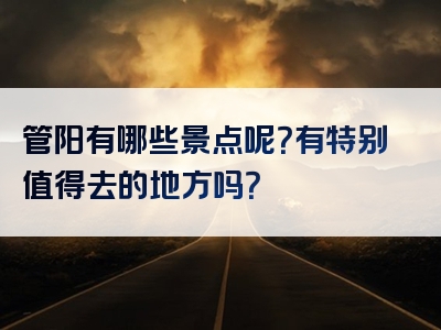 管阳有哪些景点呢？有特别值得去的地方吗？