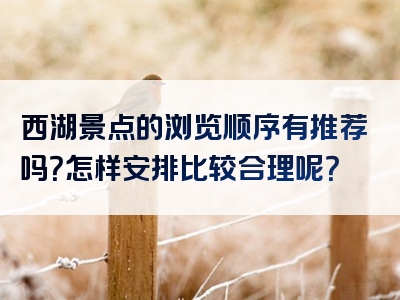 西湖景点的浏览顺序有推荐吗？怎样安排比较合理呢？