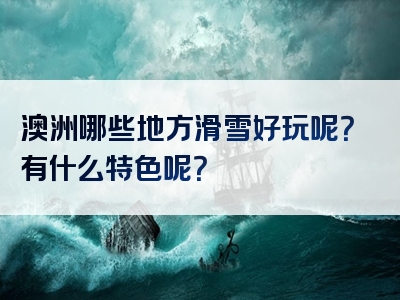 澳洲哪些地方滑雪好玩呢？有什么特色呢？