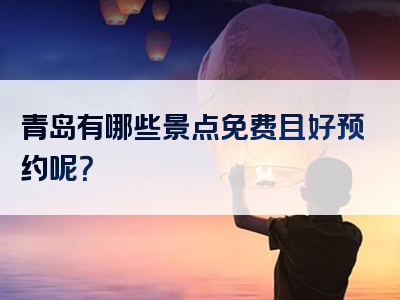 青岛有哪些景点免费且好预约呢？