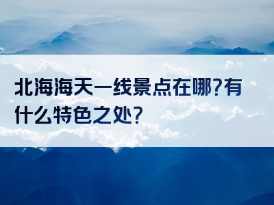 北海海天一线景点在哪？有什么特色之处？
