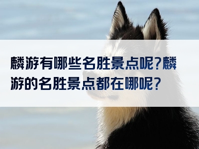 麟游有哪些名胜景点呢？麟游的名胜景点都在哪呢？