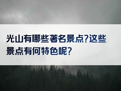 光山有哪些著名景点？这些景点有何特色呢？