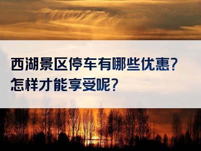 西湖景区停车有哪些优惠？怎样才能享受呢？