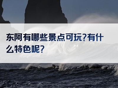 东阿有哪些景点可玩？有什么特色呢？