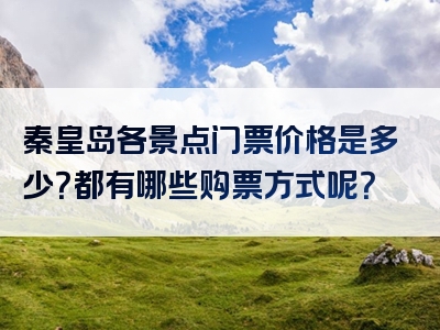 秦皇岛各景点门票价格是多少？都有哪些购票方式呢？