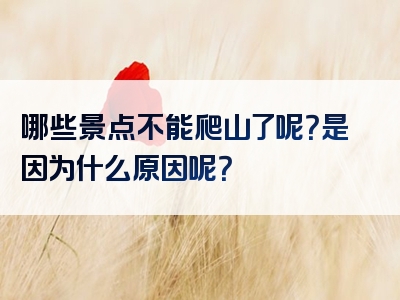 哪些景点不能爬山了呢？是因为什么原因呢？