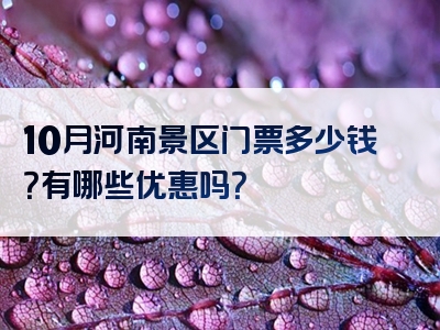 10月河南景区门票多少钱？有哪些优惠吗？