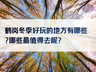 鹤岗冬季好玩的地方有哪些？哪些最值得去呢？