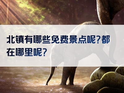 北镇有哪些免费景点呢？都在哪里呢？