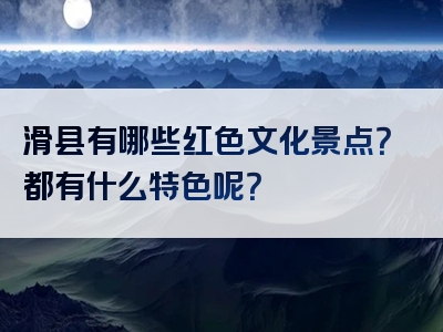滑县有哪些红色文化景点？都有什么特色呢？