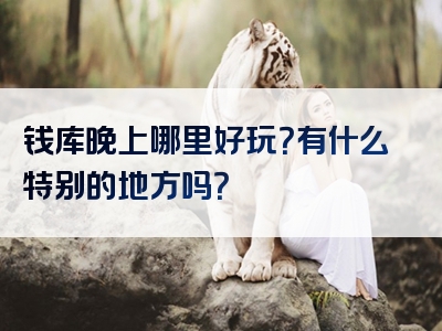 钱库晚上哪里好玩？有什么特别的地方吗？
