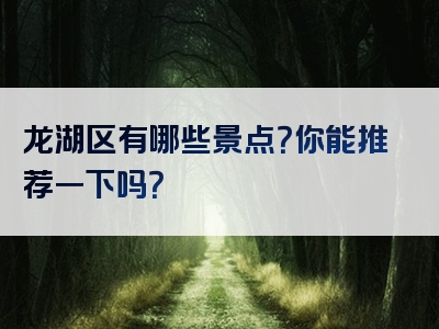 龙湖区有哪些景点？你能推荐一下吗？