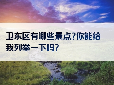 卫东区有哪些景点？你能给我列举一下吗？