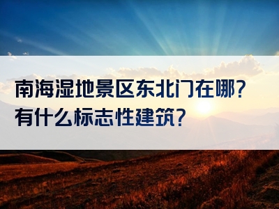 南海湿地景区东北门在哪？有什么标志性建筑？