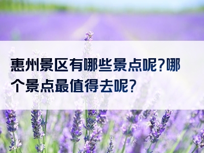 惠州景区有哪些景点呢？哪个景点最值得去呢？