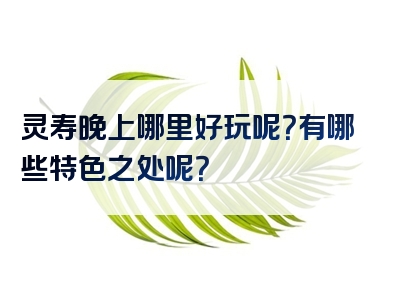 灵寿晚上哪里好玩呢？有哪些特色之处呢？