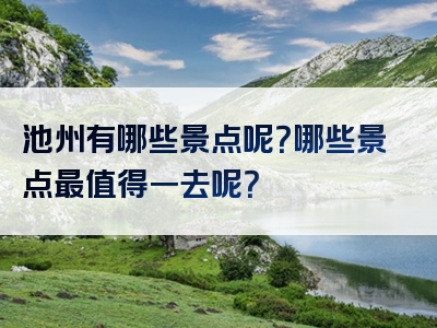 池州有哪些景点呢？哪些景点最值得一去呢？