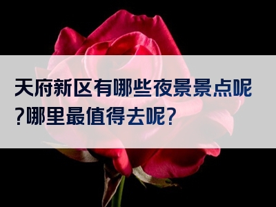 天府新区有哪些夜景景点呢？哪里最值得去呢？