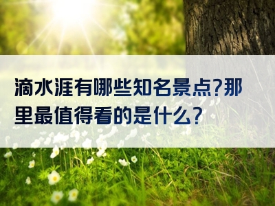滴水涯有哪些知名景点？那里最值得看的是什么？