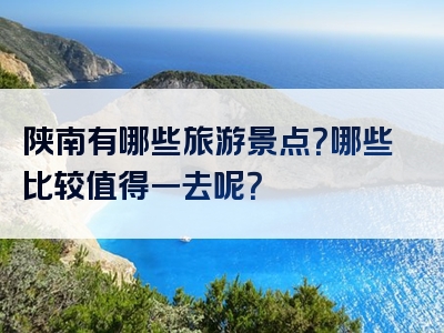 陕南有哪些旅游景点？哪些比较值得一去呢？