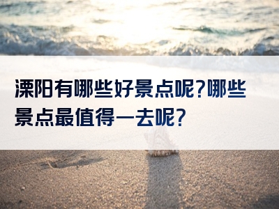溧阳有哪些好景点呢？哪些景点最值得一去呢？