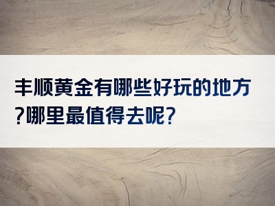 丰顺黄金有哪些好玩的地方？哪里最值得去呢？