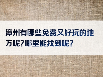 漳州有哪些免费又好玩的地方呢？哪里能找到呢？