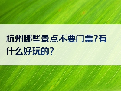 杭州哪些景点不要门票？有什么好玩的？