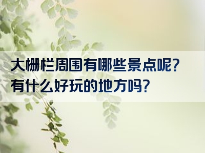 大栅栏周围有哪些景点呢？有什么好玩的地方吗？