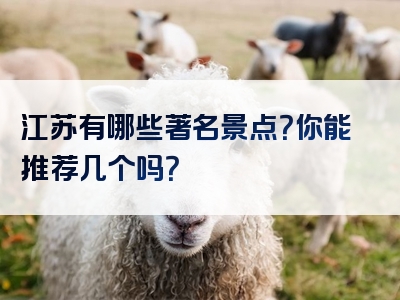 江苏有哪些著名景点？你能推荐几个吗？