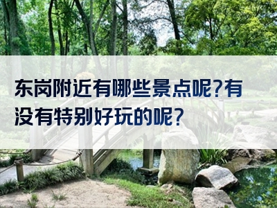 东岗附近有哪些景点呢？有没有特别好玩的呢？