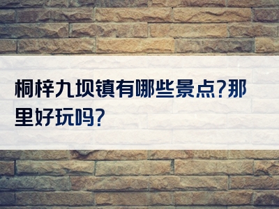 桐梓九坝镇有哪些景点？那里好玩吗？