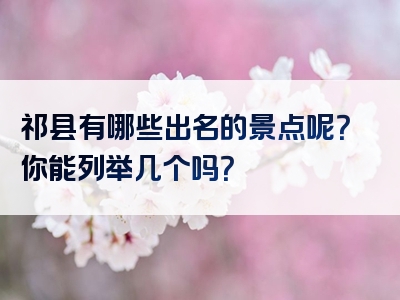 祁县有哪些出名的景点呢？你能列举几个吗？