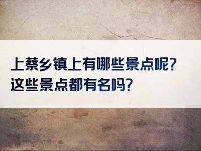上蔡乡镇上有哪些景点呢？这些景点都有名吗？