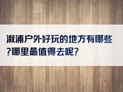 溆浦户外好玩的地方有哪些？哪里最值得去呢？