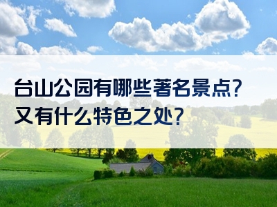 台山公园有哪些著名景点？又有什么特色之处？