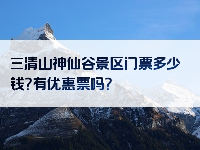 三清山神仙谷景区门票多少钱？有优惠票吗？