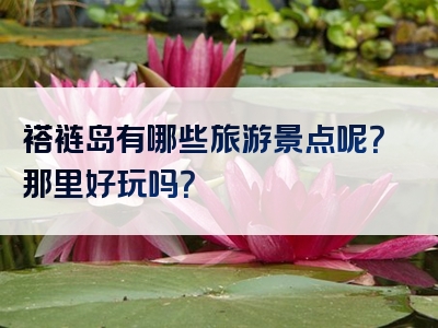 褡裢岛有哪些旅游景点呢？那里好玩吗？