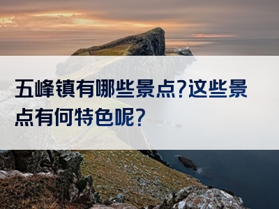 五峰镇有哪些景点？这些景点有何特色呢？