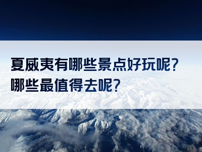 夏威夷有哪些景点好玩呢？哪些最值得去呢？
