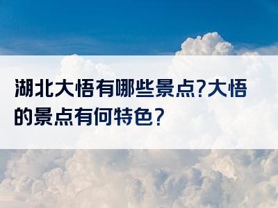 湖北大悟有哪些景点？大悟的景点有何特色？