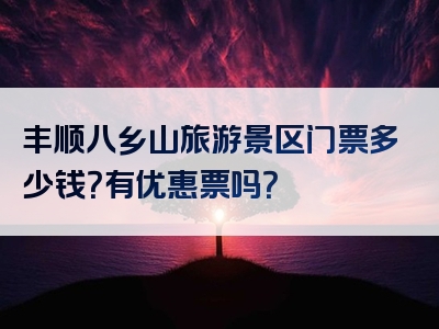 丰顺八乡山旅游景区门票多少钱？有优惠票吗？
