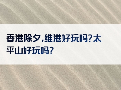 香港除夕，维港好玩吗？太平山好玩吗？