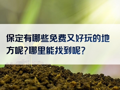 保定有哪些免费又好玩的地方呢？哪里能找到呢？