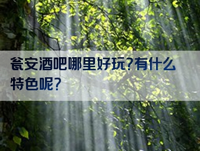 瓮安酒吧哪里好玩？有什么特色呢？