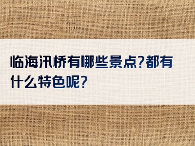 临海汛桥有哪些景点？都有什么特色呢？
